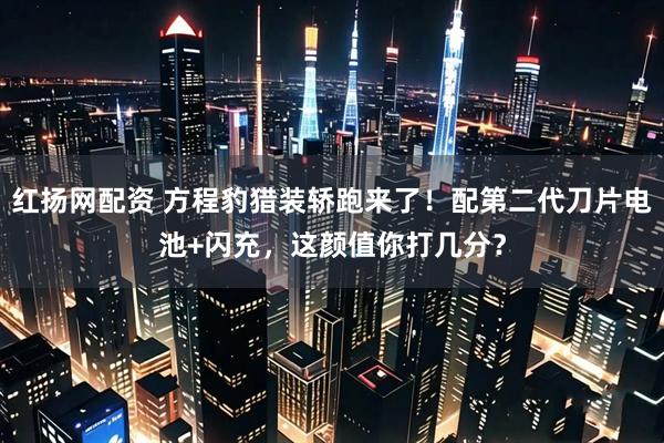红扬网配资 方程豹猎装轿跑来了！配第二代刀片电池+闪充，这颜值你打几分？